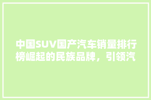 中国SUV国产汽车销量排行榜崛起的民族品牌，引领汽车市场新潮流