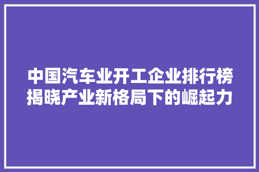 中国汽车业开工企业排行榜揭晓产业新格局下的崛起力量
