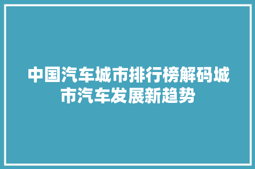 中国汽车城市排行榜解码城市汽车发展新趋势