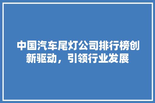 中国汽车尾灯公司排行榜创新驱动，引领行业发展