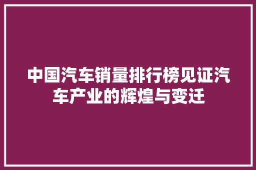 中国汽车销量排行榜见证汽车产业的辉煌与变迁