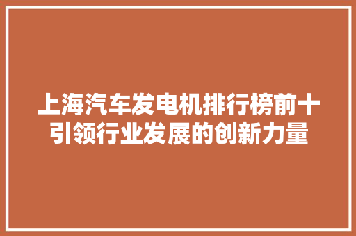 上海汽车发电机排行榜前十引领行业发展的创新力量