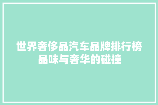 世界奢侈品汽车品牌排行榜品味与奢华的碰撞
