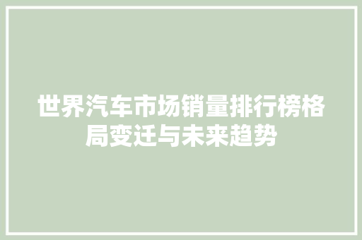 世界汽车市场销量排行榜格局变迁与未来趋势
