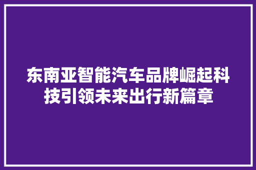 东南亚智能汽车品牌崛起科技引领未来出行新篇章