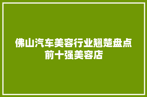 佛山汽车美容行业翘楚盘点前十强美容店