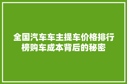 全国汽车车主提车价格排行榜购车成本背后的秘密
