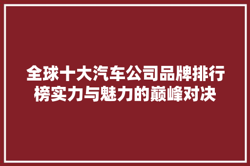 全球十大汽车公司品牌排行榜实力与魅力的巅峰对决