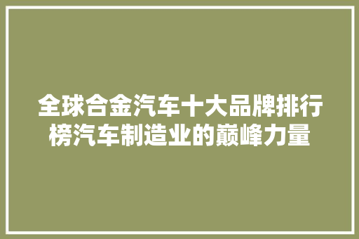 全球合金汽车十大品牌排行榜汽车制造业的巅峰力量