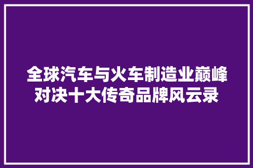 全球汽车与火车制造业巅峰对决十大传奇品牌风云录