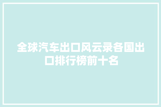 全球汽车出口风云录各国出口排行榜前十名