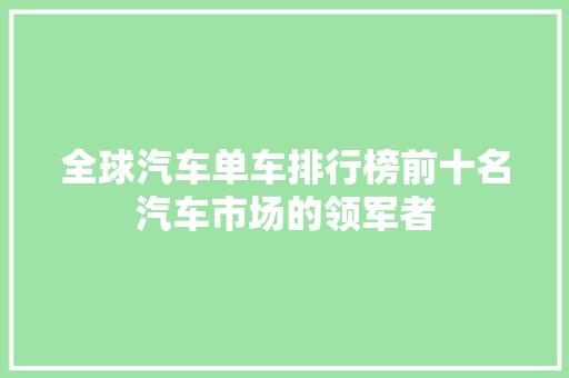 全球汽车单车排行榜前十名汽车市场的领军者