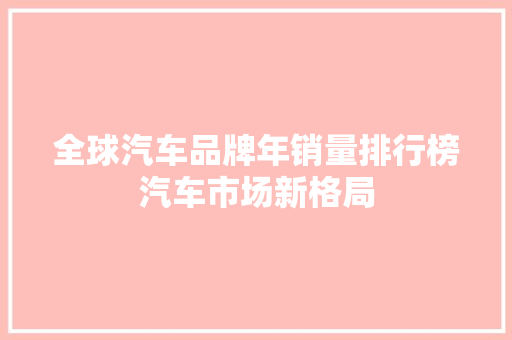 全球汽车品牌年销量排行榜汽车市场新格局 车型评测