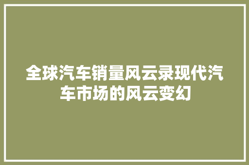全球汽车销量风云录现代汽车市场的风云变幻