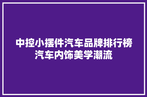 中控小摆件汽车品牌排行榜汽车内饰美学潮流