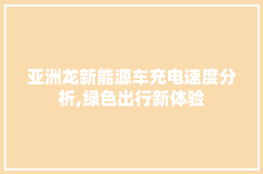 亚洲龙新能源车充电速度分析,绿色出行新体验