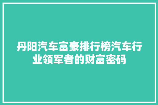 丹阳汽车富豪排行榜汽车行业领军者的财富密码