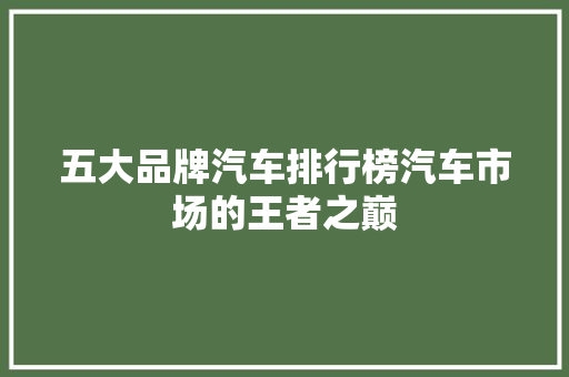 五大品牌汽车排行榜汽车市场的王者之巅