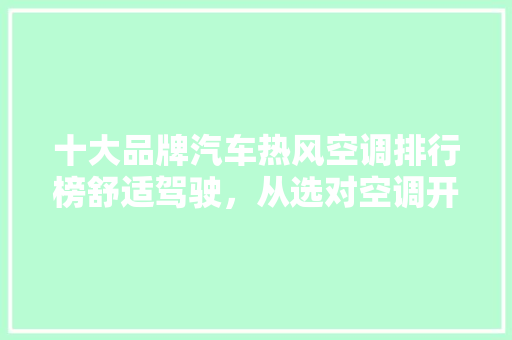 十大品牌汽车热风空调排行榜舒适驾驶，从选对空调开始