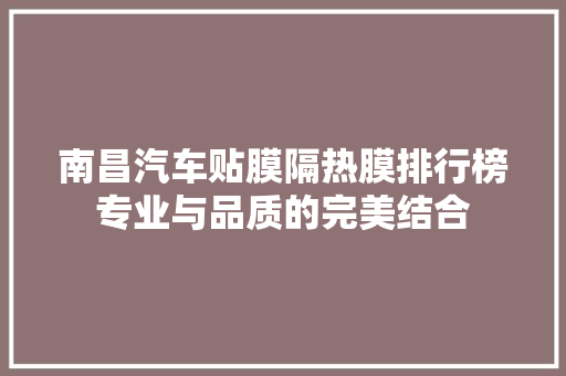 南昌汽车贴膜隔热膜排行榜专业与品质的完美结合
