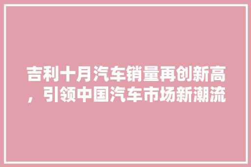 吉利十月汽车销量再创新高，引领中国汽车市场新潮流