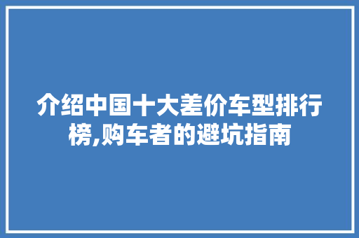 介绍中国十大差价车型排行榜,购车者的避坑指南