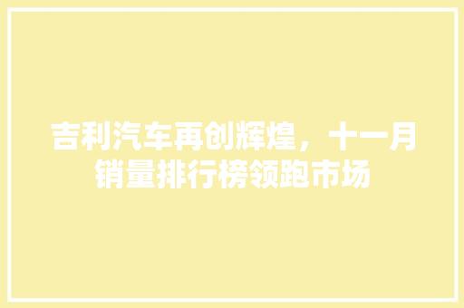 吉利汽车再创辉煌，十一月销量排行榜领跑市场