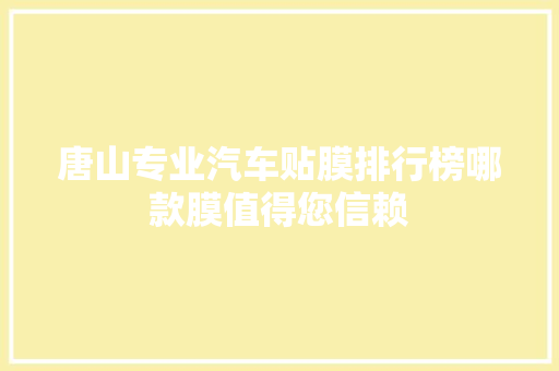 唐山专业汽车贴膜排行榜哪款膜值得您信赖