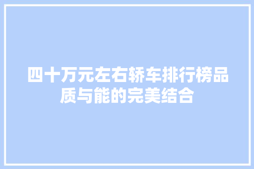 四十万元左右轿车排行榜品质与能的完美结合
