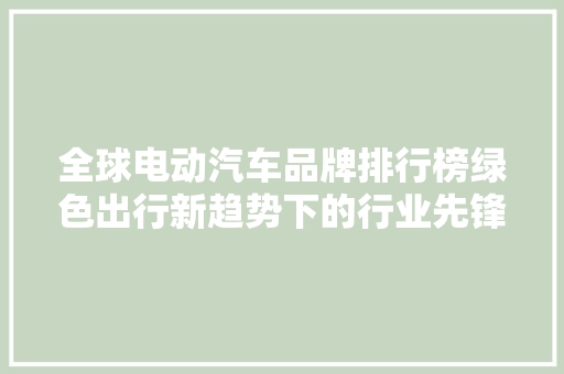 全球电动汽车品牌排行榜绿色出行新趋势下的行业先锋