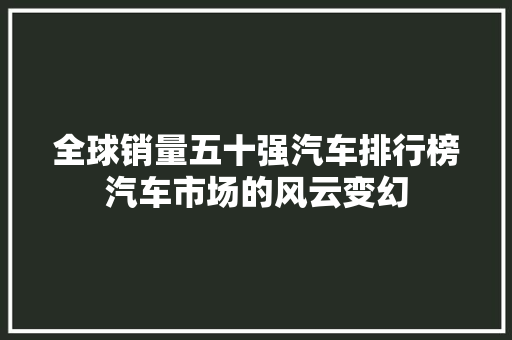全球销量五十强汽车排行榜汽车市场的风云变幻