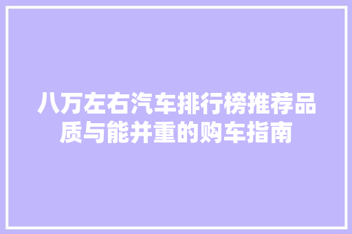 八万左右汽车排行榜推荐品质与能并重的购车指南