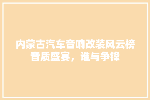 内蒙古汽车音响改装风云榜音质盛宴，谁与争锋