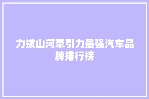 力拔山河牵引力最强汽车品牌排行榜