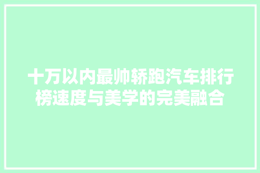 十万以内最帅轿跑汽车排行榜速度与美学的完美融合