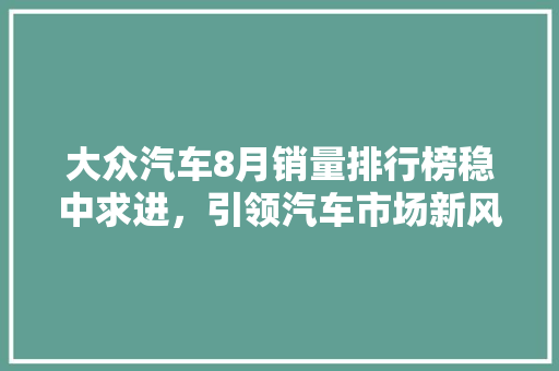 大众汽车8月销量排行榜稳中求进，引领汽车市场新风向
