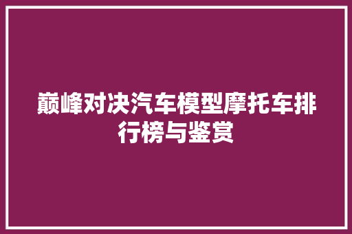 巅峰对决汽车模型摩托车排行榜与鉴赏