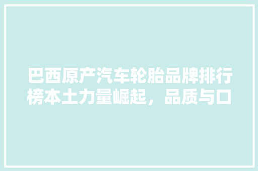 巴西原产汽车轮胎品牌排行榜本土力量崛起，品质与口碑并存