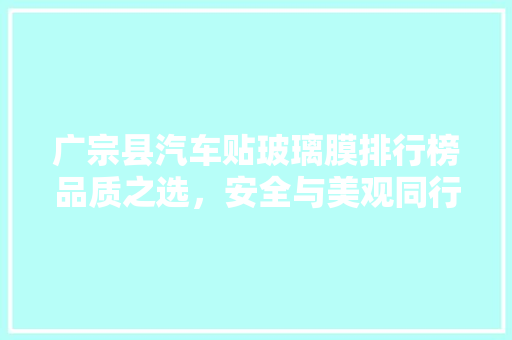 广宗县汽车贴玻璃膜排行榜品质之选，安全与美观同行