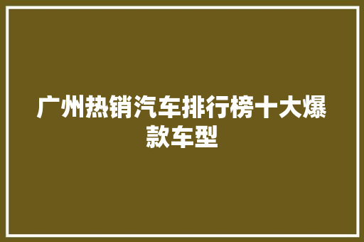 广州热销汽车排行榜十大爆款车型