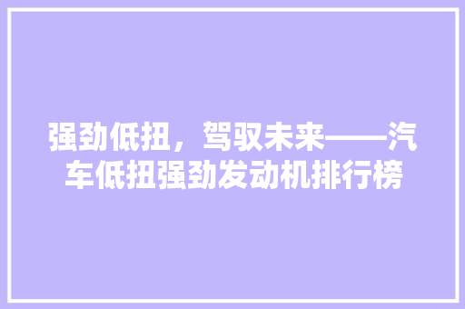 强劲低扭，驾驭未来——汽车低扭强劲发动机排行榜
