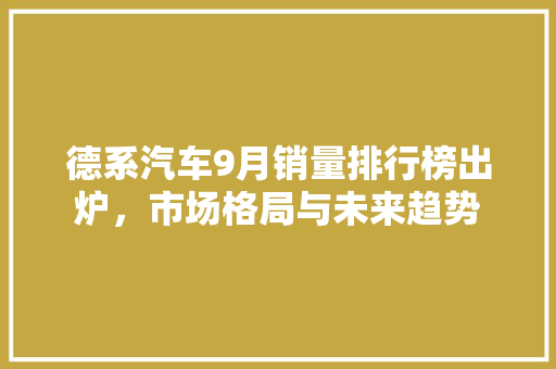 德系汽车9月销量排行榜出炉，市场格局与未来趋势