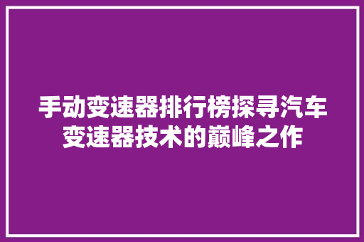 手动变速器排行榜探寻汽车变速器技术的巅峰之作