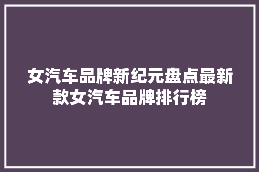 女汽车品牌新纪元盘点最新款女汽车品牌排行榜