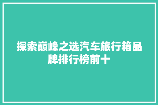 探索巅峰之选汽车旅行箱品牌排行榜前十