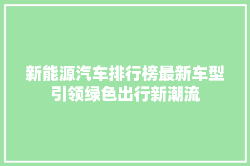 新能源汽车排行榜最新车型引领绿色出行新潮流