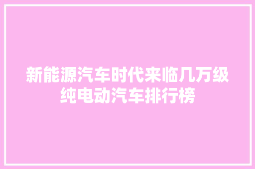新能源汽车时代来临几万级纯电动汽车排行榜