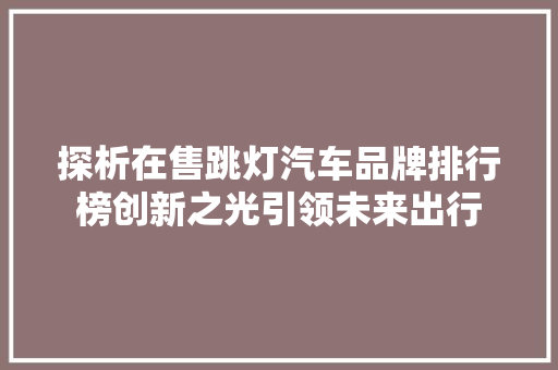 探析在售跳灯汽车品牌排行榜创新之光引领未来出行