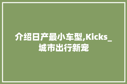 介绍日产最小车型,Kicks_城市出行新宠