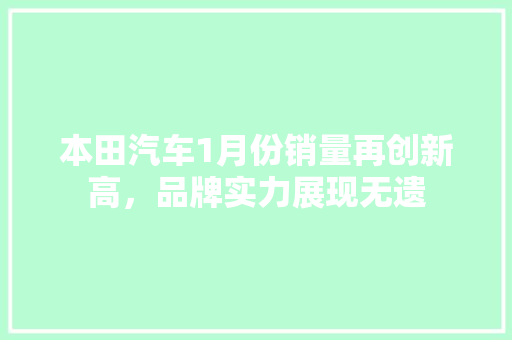 本田汽车1月份销量再创新高，品牌实力展现无遗
